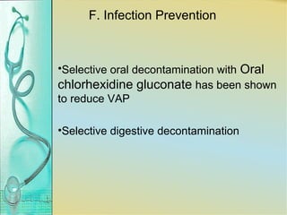 F. Infection Prevention
•Selective oral decontamination with Oral
chlorhexidine gluconate has been shown
to reduce VAP
•Selective digestive decontamination
 