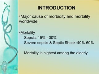 INTRODUCTION
•Major cause of morbidity and mortality
worldwide.
•Mortality
Sepsis: 15% - 30%
Severe sepsis & Septic Shock :40%-60%
Mortality is highest among the elderly
 