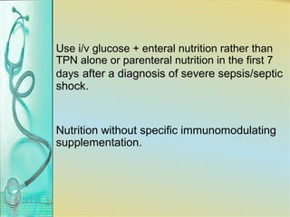 Use i/v glucose + enteral nutrition rather than
TPN alone or parenteral nutrition in the first 7
days after a diagnosis of severe sepsis/septic
shock.
Nutrition without specific immunomodulating
supplementation.
 