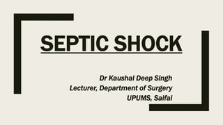 SEPTIC SHOCK
Dr Kaushal Deep Singh
Lecturer, Department of Surgery
UPUMS, Saifai
 