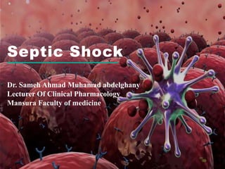 Septic Shock
Dr. Sameh Ahmad Muhamad abdelghany
Lecturer Of Clinical Pharmacology
Mansura Faculty of medicine
 