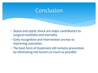  Sepsis and septic shock are major contributors to
surgical morbidity and mortality
 Early recognition and intervention are key to
improving outcomes.
 The best form of treatment still remains prevention
by eliminating risk factors as much as possible
Conclusion
 