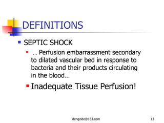 DEFINITIONS SEPTIC SHOCK …  Perfusion embarrassment secondary to dilated vascular bed in response to bacteria and their products circulating in the blood… Inadequate Tissue Perfusion! 