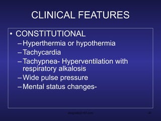 CLINICAL FEATURES CONSTITUTIONAL Hyperthermia or hypothermia Tachycardia Tachypnea- Hyperventilation with respiratory alkalosis Wide pulse pressure Mental status changes-  