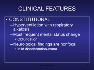 CLINICAL FEATURES CONSTITUTIONAL Hyperventilation with respiratory alkalosis Most frequent mental status change Obtundation Neurological findings are nonfocal Mild disorientation-coma 