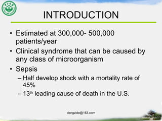 INTRODUCTION Estimated at 300,000- 500,000 patients/year Clinical syndrome that can be caused by any class of microorganism Sepsis Half develop shock with a mortality rate of 45% 13 th  leading cause of death in the U.S. 