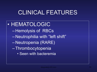 CLINICAL FEATURES HEMATOLOGIC Hemolysis of  RBCs Neutrophilia with “left shift” Neutropenia (RARE) Thrombocytopenia Seen with bacteremia 