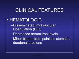 CLINICAL FEATURES HEMATOLOGIC Disseminated Intravascular Coagulation (DIC) Decreased serum iron levels Minor bleeds from painless stomach/duodenal erosions 