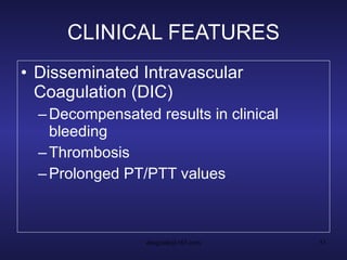 CLINICAL FEATURES Disseminated Intravascular Coagulation (DIC) Decompensated results in clinical bleeding Thrombosis Prolonged PT/PTT values 