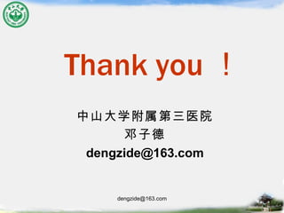 Thank you ！ 中山大学附属第三医院 邓子德 [email_address] 