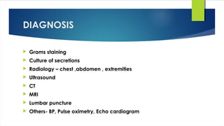 DIAGNOSIS
 Grams staining
 Culture of secretions
 Radiology – chest ,abdomen , extremities
 Ultrasound
 CT
 MRI
 Lumbar puncture
 Others- BP, Pulse oximetry, Echo cardiogram
 
