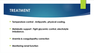 TREATMENT
 Temperature control : Antipyretic, physical cooling.
 Metabolic support : Tight glycemic control, electrolyte
imbalance.
 Anemia & coagulopathy correction
 Monitoring renal function
 