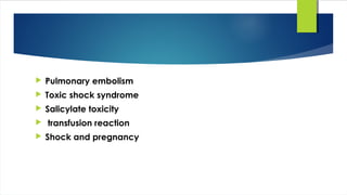  Pulmonary embolism
 Toxic shock syndrome
 Salicylate toxicity
 transfusion reaction
 Shock and pregnancy
 