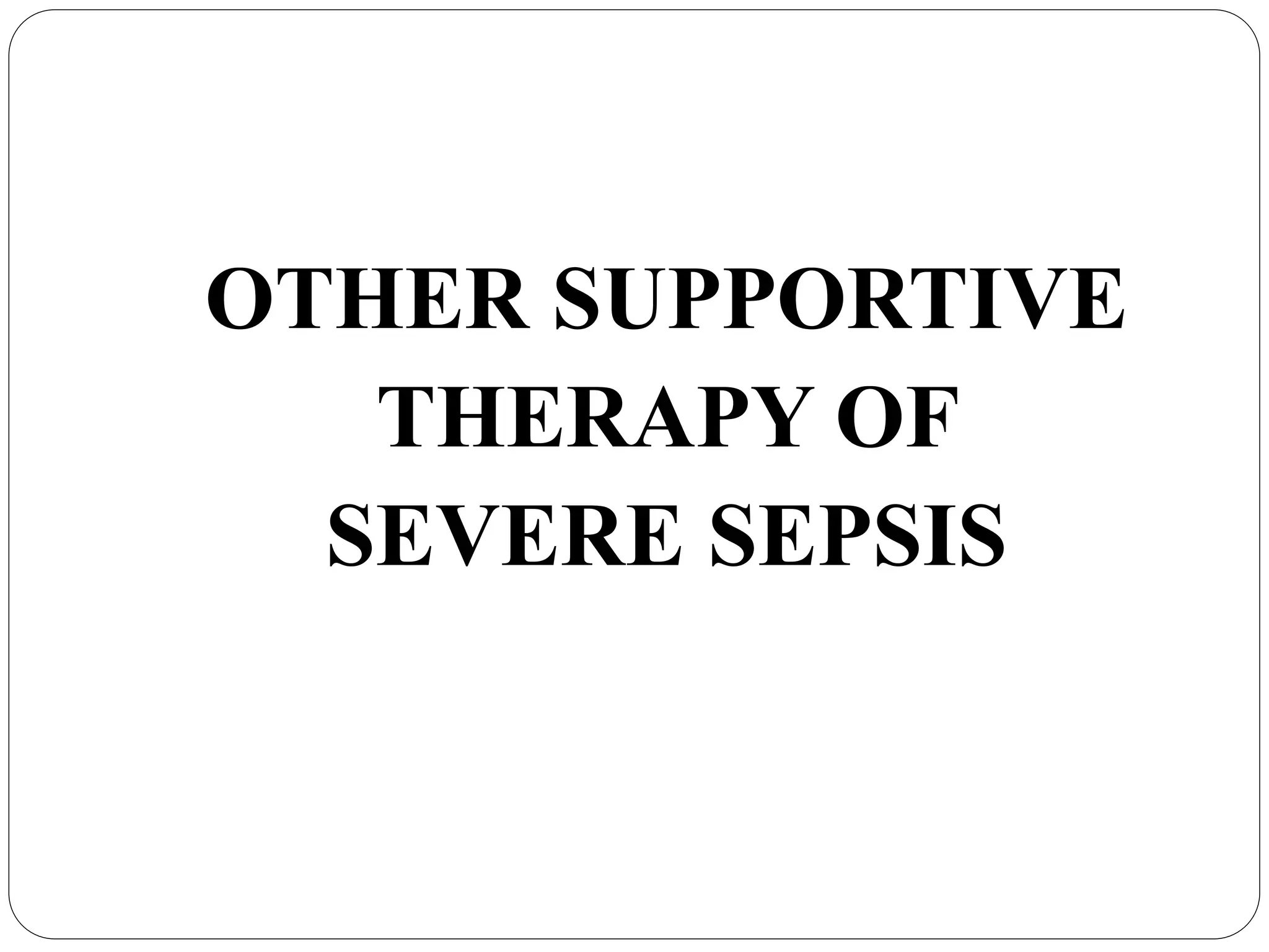 OTHER SUPPORTIVE
THERAPY OF
SEVERE SEPSIS
 