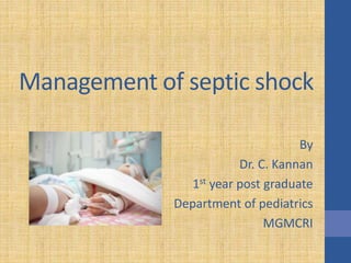 Management of septic shock
By
Dr. C. Kannan
1st year post graduate
Department of pediatrics
MGMCRI
 