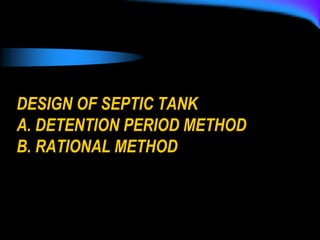 DESIGN OF SEPTIC TANK
A. DETENTION PERIOD METHOD
B. RATIONAL METHOD
 