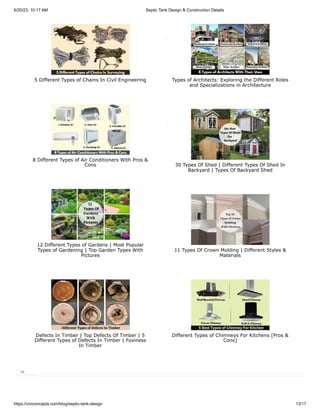 6/20/23, 10:17 AM Septic Tank Design & Construction Details
https://civiconcepts.com/blog/septic-tank-design 13/17
5 Different Types of Chains In Civil Engineering Types of Architects: Exploring the Different Roles
and Specializations in Architecture
8 Different Types of Air Conditioners With Pros &
Cons 30 Types Of Shed | Different Types Of Shed In
Backyard | Types Of Backyard Shed
12 Different Types of Gardens | Most Popular
Types of Gardening | Top Garden Types With
Pictures
11 Types Of Crown Molding | Different Styles &
Materials
Defects In Timber | Top Defects Of Timber | 5
Different Types of Defects In Timber | Foxiness
In Timber
Different Types of Chimneys For Kitchens [Pros &
Cons]

 
