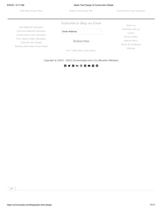 6/20/23, 10:17 AM Septic Tank Design & Construction Details
https://civiconcepts.com/blog/septic-tank-design 17/17
USA Style House Plans Modern Farmhouse Plan Construction Cost Calculator
Raw Material Calculator
Concrete Material Calculator
Construction Cost Calculator
Floor Space Index Calculator
Concrete Mix Design
Building Estimation Excel Sheet
Subscribe to Blog via Email
Email Address
Join 7,409 other subscribers.
Subscribe
About us
Advertise with us
Career
Privacy Policy
Refund Policy
Terms & Conditions
Sitemap
Copyright © [2019 - 2023] [Civiconcepts.com] | by [Bhushan Mahajan]

 