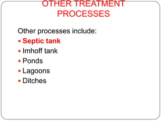 OTHER TREATMENT
          PROCESSES
Other processes include:
 Septic tank
 Imhoff tank
 Ponds
 Lagoons
 Ditches
 