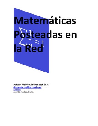 Matemáticas 
Posteadas en 
la Red 
Por José Acevedo Jiménez, sept. 2014. 
divulgadoresrd@hotmail.com 
FaceBook 
Aprende, Investiga, Divulga. 
 