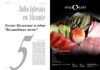Julio Iglesias 
en Alicante 
Russian Inn 73 5 августа в комплексе «Jardines de 
Хулио Иглесиас и одна 
“Волшебная ночь” 
Автор: Светлана Арчи 
Abril» («Апрельские сады») в рам- 
ках цикла концертов «Волшебные 
ночи» Noches Mágicas состоялось 
незабываемое выступление леген- 
дарного Хулио Иглесиаса. Про- 
славленный на весь мир латин- 
ский певец, продавший рекордное 
количество альбомов в истории 
(за что и был занесен в Книгу Гин- 
неса), посетил побережье Среди- 
земноморского курортного город- 
ка Аликанте, чтобы дать концерт. 
Один из самых долго- 
жданных артистов нескольких 
поколений исполнил свои луч- 
шие хиты «Холодная капля», 
«Песня о Галисии» «Я забыл, как 
жить», «Обними меня», «Эй» и 
другие под несмолкаемый шум 
аплодисментов! Публика от пер- 
вой до последней песни вторила 
певцу овациями, а на сцену даже 
летели подарки, в основном, ко- 
нечно же, от преданных поклон- 
ниц. Великий артист впечатлил 
МУЗЫКА 
MUSICA 
72 Russian Inn 
 