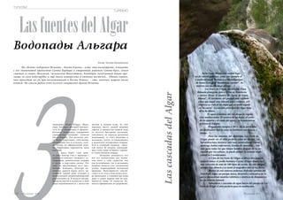 ТУРИЗМ 
TURISMO 
З134 Russian Inn 
Las fuentes del Algar 
Водопады Альгара 
Автор: Татьяна Калиновская 
На «белом» побережье Испании – Коста Бланка – есть, что посмотреть. Аликанте 
с его знаменитой крепостью Санта Барбара и старинным районом Санта-Круз, земля 
«цветов и света» Валенсия, «испанский Манхэттен» Бенидорм, получивший такое про- 
звище за свои небоскрёбы, и ещё много интересных и уютных местечек… Однако первое, 
что приходит на ум при воспоминаниях о Коста Бланке, – это, конечно, жаркие пески 
пляжей. Но совсем рядом есть кусочек совершенно другой Испании. 
аповедник «Fonts d’Algar» (Водо- 
пады Альгара), который находит- 
ся в 16-ти километрах от фешене- 
бельного Бенидорма, совершенно 
справедливо называют оазисом 
Коста-Бланки. Это местечко дол- 
го было секретным; собственно, 
заповедным оно и осталось, толь- 
ко теперь на официальной осно- 
ве. Территория охраняется, вход 
платный. 
Здесь берёт своё нача- 
ло река Альгар (что в переводе с 
арабского означает «пещера»), со- 
творившая удивительные пещеры 
и гроты в карстовых скалах. Это 
одно из красивейших мест про- 
винции Аликанте. Полтора ки- 
лометра дороги вдоль русла чи- 
стейшей горной реки утопают в 
великолепной средиземноморской 
растительности. В воздухе витают 
ароматы цветов и мушмулы, а шум 
воды перемешивается с шелестом 
листвы и пением птиц. За счёт 
перепада высот, разной ширины 
ущелья и множества камней вода 
то несётся быстрыми потоками, 
скатываясь на порогах шумными 
водопадами, то течёт медленно и 
неспешно, почти останавливаясь 
в маленьких изумрудных озерцах. 
Есть и «главный» водопад – высо- 
той почти 40 метров, ниспадаю- 
щая стена воды которого скрыва- 
ет таинственную пещеру. 
Нетрудно догадаться, что 
всё это великолепие как магни- 
том тянет к себе туристов, как 
уже искушённых, так и желающих 
впервые увидеть этот заповедный 
уголок первозданной испанской 
природы. Популярности способ- 
ствует и то, что в этом оазисе всег- 
да прохладно, а температура воды 
даже в самые жаркие дни не под- 
нимается выше 18 градусов. Ку- 
паться официально не разрешено, 
En la Costa Blanca hay muhos luga-res 
de interés para ver, como por ejemplo el 
Castillo de Santa Bárbara o el barrio antiguo 
de Santa Cruz, o el “Manhattan español”, Be-nidorm 
con sus preciosas playas. 
Les Fonts de l’Algar, declaradas Zona 
Húmeda protegida, está a 15 km de Benidorm, 
y merece llevar el nombre de “oasis de Costa 
Blanca”. El territorio del parque está vigilado 
y hay que pagar una entrada para visitarlo. Allí 
empieza su vida el río Algar que en árabe signifi-ca 
“la cueva”. La cascada principal del Algar tiene 
40 m de altura. 
El agua cristalina del río ahoga la vegeta-ción 
mediterránea. El susurro de las hojas, el canto 
de los pájaros y el ruido del agua... es la naturaleza 
prístina de España. 
El agua está siempre a 18º C. En la parte alta 
del desfiladero está la zona de barbacoa con bancos y 
mesas. 
Para los amantes del alpinismo Les Fonts de 
l’Algar puede ser el sitio perfecto para su afición. La 
infraestructura turística está muy desarrollada: varios 
parkings, baños, enfermería, tiendas de souvenirs... Ade-más 
para todos los que tienen hambre después de la ex-cursión 
por las colinas, se puede probar la comida tradi-cional 
en 5 restaurantes. 
A 5 km de Les Fonts de l’Algar se ubica otro espacio 
natural único: el jardín botánico Cactus d’Algar donde hay 
una colección de más de 100 tipos de cactus. En este parque 
siempre hay silencio y se siente el magnífico olor de las flores. 
Dentro de este entorno podemos disfrutar además del 
DinoPark Algar, un parque único, divertido y educativo en la 
que se encuentran modelos robóticos y estáticos de dinosaurios 
en un entorno natural. 
Naturaleza y cascadas de agua hacen del parque de Les 
Fonts de l’Algar el sitio perfecto para la meditación. 
Las cascadas del Algar 
Russian Inn 135 
 