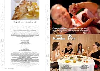 Морской окунь с пряной пастой 
Национальная испанская кухня известна разнообразием уникальных рецеп- 
тов. Она берет своё начало из мавританской и римской кулинарии. Именно 
поэтому испанская кухня отличается остротой, пикантностью блюд и боль- 
шим изобилием специй. Испанцы – большие любители свинины и говяди- 
ны, но так как Испания – средиземноморская страна, то большой популяр- 
ностью среди испанцев пользуются блюда из морской рыбы. 
Представляем вашему вниманию изысканное и нежное блюдо – морского 
окуня с пряной пастой. Пряности придают рыбе особый, неповторимый 
вкус. История этого блюда ведёт на много веков назад, когда великий 
Колумб открыл Америку. Именно из Америки в Испанию были привезены 
помидоры, перец и пряности. Морского окуня готовили прямо на кораблях 
158 Russian Inn 
моряки во время своих далеких путешествий. 
Ингредиенты: 
1 кг морского окуня. 
Три больших помидора. 
3–4 ст. ложки йогурта. 
Панировочные сухари. 
2 ч. ложки оливкового масла. 
1 шт. перца чили. 
2–3 зубчика чеснока. 
1 ч. ложка горчицы. 
Гвоздика. 
0,5 ч. ложки куркумы. 
4–5 горошинок черного перца. 
Морского окуня нужно почистить, отрезав голову и плавники, тщательно 
вымыть и разделать на филе, не снимая кожи, но отделив кости. 
Пасту делают из перца чили, чеснока, горчицы, гвоздики и куркумы, доба- 
вив горошинки чёрного перца. Эти специи соединяют вместе и измельчают 
в кофемолке, а потом добавляют немного кипячёной воды и размешивают 
до пастообразного состояния. 
Полученную пасту нужно обжарить на сковороде на оливковом масле. 
После чего в пасту добавляется йогурт. 
Помидоры очищаются от кожуры и нарезаются ломтиками или колечками. 
Окунь укладывается в специальную форму, смазанную маслом, и со всех 
сторон хорошо покрывается пряной пастой. Сверху ломтиками выкладыва- 
ем порезанные помидоры. 
Блюдо накрываем фольгой и запекаем полчаса при температуре 200 °С. 
При подаче на стол, окунь можно украсить петрушкой или сельдереем. На 
гарнир отличной подойдут рис или картофель. 
Приятного аппетита! 
Р 
Е 
Ц 
Е 
П 
Т 
М 
Е 
С 
Я 
Ц 
А 
R 
E 
C 
E 
T 
A 
D 
E 
L 
M 
E 
S 
 