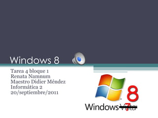 Windows 8  Tarea 4 bloque 1 Renata Namnum Maestro Didier Méndez Informática 2 20/septiembre/2011 