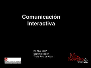 Comunicaci ón  Interactiva   20 Abril 2007 Septima sesión Thais Ruiz de Alda 