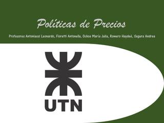 Políticas de Precios
Profesores Antoniassi Leonardo, Fioretti Antonella, Ochoa María Julia, Romero Haydeé, Segura Andrea
 
