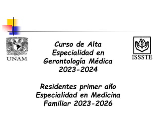 Curso de Alta
Especialidad en
Gerontología Médica
2023-2024
Residentes primer año
Especialidad en Medicina
Familiar 2023-2026
 