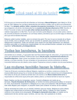 El 20 de junio se conmemora el Día de la Bandera en homenaje a Manuel Belgrano, quien falleció un 20 de
junio de 1820. Bel...