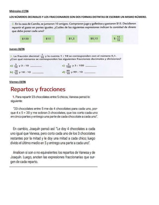Miércoles17/06
LOS NÚMEROS DECIMALES Y LOS FRACCIONARIOS SON DOS FORMAS DISTINTAS DE ESCRIBIR UN MISMO NÚMERO.
Jueves18/06...
