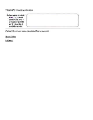 VIERNES22/05 (Situaciónproblemática)
¡No te olvidesde hacer las cuentasy de justificar tu respuesta!
¡Buena suerte!
SeñoMa...