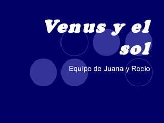 Venus y el
sol
Equipo de Juana y Rocio
 