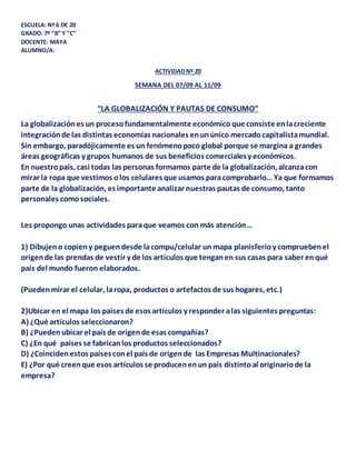 ESCUELA: Nº 6 DE 20
GRADO: 7º “B” Y “C”
DOCENTE: MAYA
ALUMNO/A:
ACTIVIDAD Nº 20
SEMANA DEL 07/09 AL 11/09
“LA GLOBALIZACIÓ...