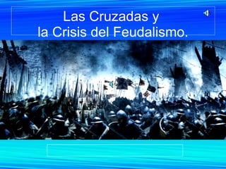 Las Cruzadas y  la Crisis del Feudalismo. 