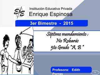 3er Bimestre - 2015
Séptimo mandamiento :
No Robarás
5to Grado “A, B ”
1
Institución Educativa Privada
Enrique Espinosa
Profesora: Edith
Porras
 