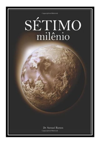 Séptimo milenio
2
Séptimo
Milenio
Autor:
Samuel Ramos
e-mail:
Samuelsr@hotmail.com
Sitios:
www.apocalipserevelado.com
www....
