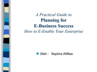 A Practical Guide to Planning for E-Business Success How to E-Enable Your Enterprise ,[object Object]