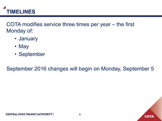 4
TIMELINES
COTA modifies service three times per year – the first
Monday of:
• January
• May
• September
September 2016 changes will begin on Monday, September 5
 