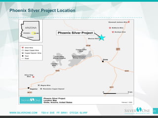 WWW.SILVERONE.COM TSX-V: SVE FF: BRK1 OTCQX: SLVRF
Phoenix Silver Project Location
21
 