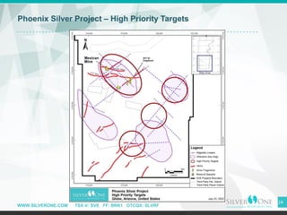 WWW.SILVERONE.COM TSX-V: SVE FF: BRK1 OTCQX: SLVRF
24
Phoenix Silver Project – High Priority Targets
 
