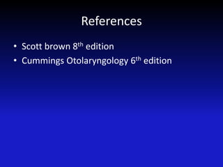 References
• Scott brown 8th edition
• Cummings Otolaryngology 6th edition
 