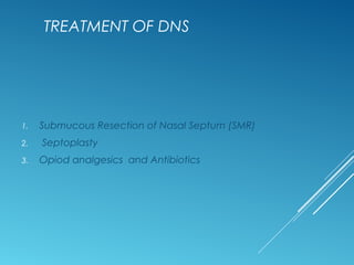 TREATMENT OF DNS
1. Submucous Resection of Nasal Septum (SMR)
2. Septoplasty
3. Opiod analgesics and Antibiotics
 