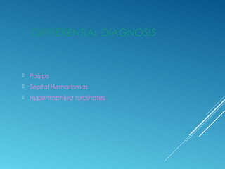 DIFFFERENTIAL DIAGNOSIS
 Polyps
 Septal Hematomas
 Hypertrophied turbinates
 