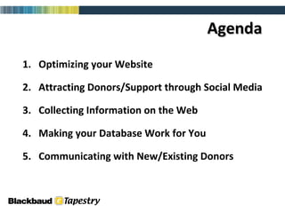 Agenda Optimizing your Website Attracting Donors/Support through Social Media Collecting Information on the Web Making your Database Work for You Communicating with New/Existing Donors 