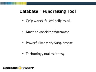 Database = Fundraising Tool Only works if used daily by all Must be consistent/accurate Powerful Memory Supplement Technology makes it easy 