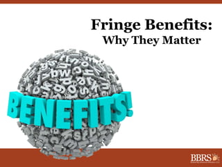 Fringe Benefits: 
Why They Matter 
 
