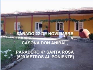 SÁBADO 22 DE NOVIEMBRE 
CASONA DON ANIBAL, 
PARADERO 47 SANTA ROSA 
(500 METROS AL PONIENTE) 
 